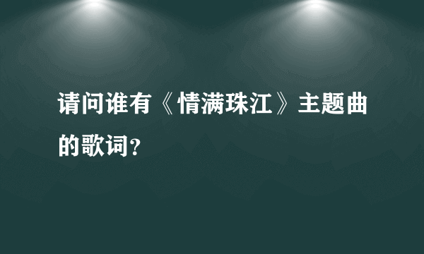 请问谁有《情满珠江》主题曲的歌词？