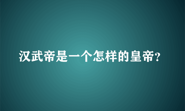 汉武帝是一个怎样的皇帝？