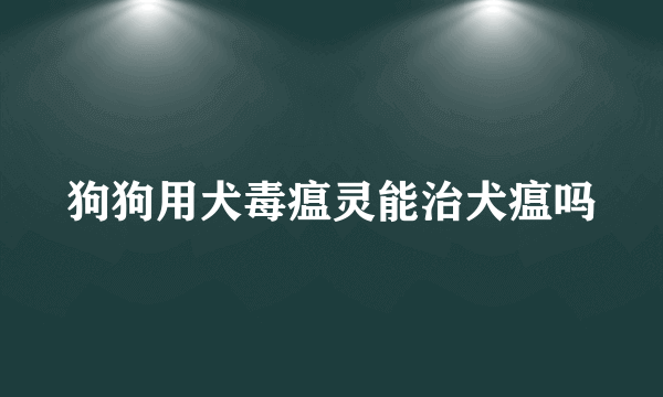 狗狗用犬毒瘟灵能治犬瘟吗