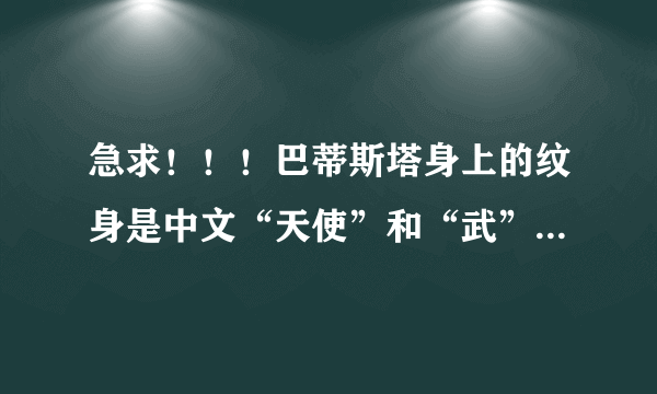 急求！！！巴蒂斯塔身上的纹身是中文“天使”和“武”是怎么回事，他和中国有何渊源？？？