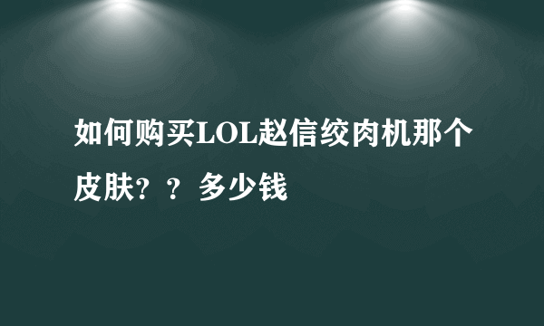 如何购买LOL赵信绞肉机那个皮肤？？多少钱