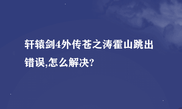 轩辕剑4外传苍之涛霍山跳出错误,怎么解决?