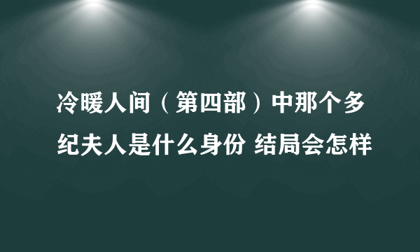 冷暖人间（第四部）中那个多纪夫人是什么身份 结局会怎样