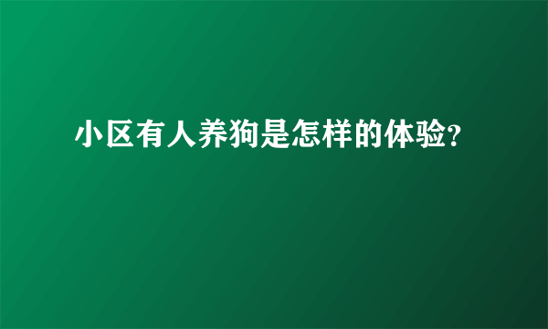 小区有人养狗是怎样的体验？