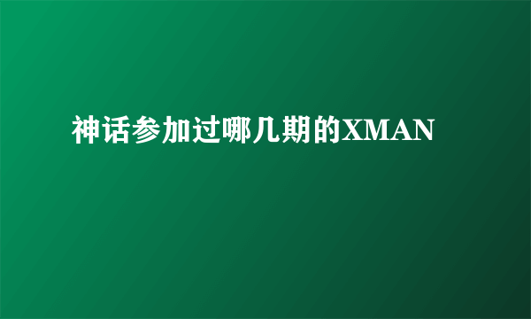 神话参加过哪几期的XMAN