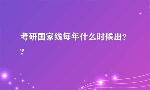 考研国家线每年什么时候出？?