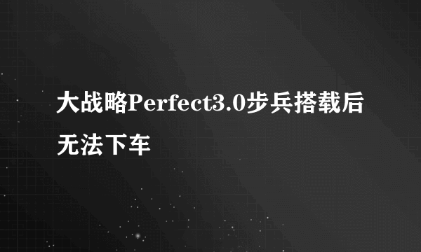 大战略Perfect3.0步兵搭载后无法下车