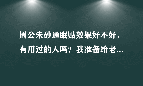 周公朱砂通眠贴效果好不好，有用过的人吗？我准备给老人买，想知道效...