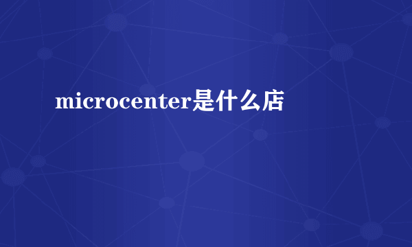 microcenter是什么店