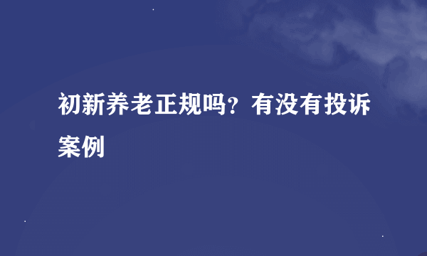 初新养老正规吗？有没有投诉案例