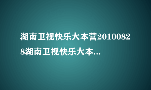 湖南卫视快乐大本营20100828湖南卫视快乐大本营8月28日直播在线观看