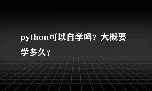 python可以自学吗？大概要学多久？