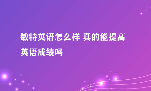 敏特英语怎么样 真的能提高英语成绩吗