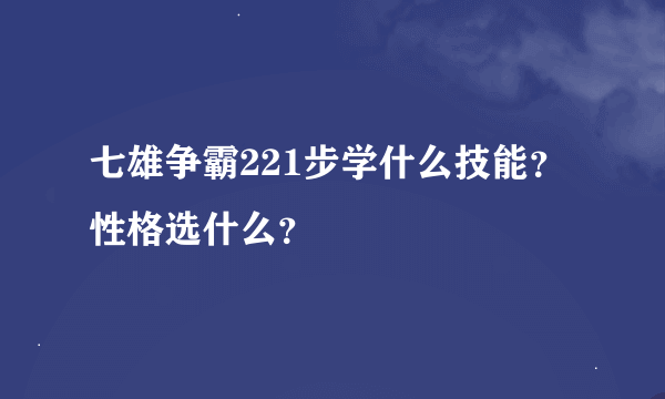 七雄争霸221步学什么技能？性格选什么？