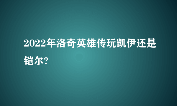 2022年洛奇英雄传玩凯伊还是铠尔?