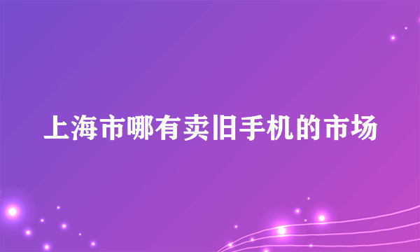 上海市哪有卖旧手机的市场