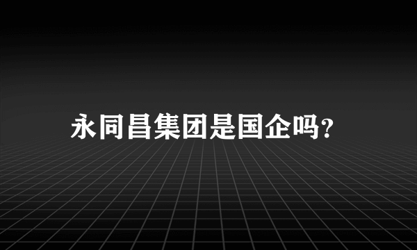 永同昌集团是国企吗？