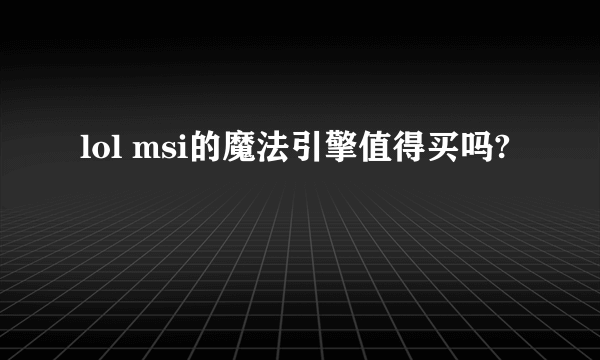 lol msi的魔法引擎值得买吗?