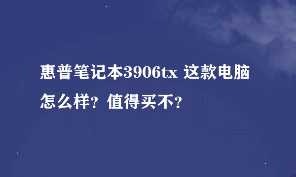 惠普笔记本3906tx 这款电脑怎么样？值得买不？