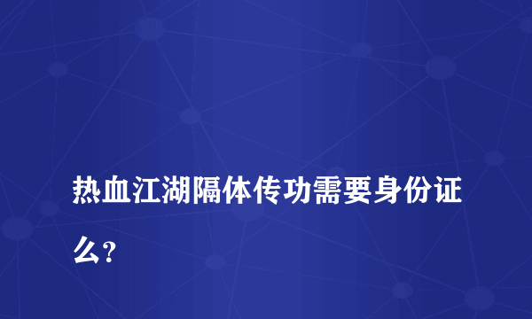 
热血江湖隔体传功需要身份证么？

