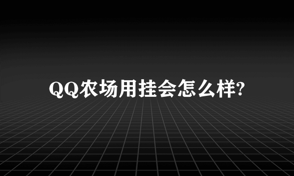 QQ农场用挂会怎么样?