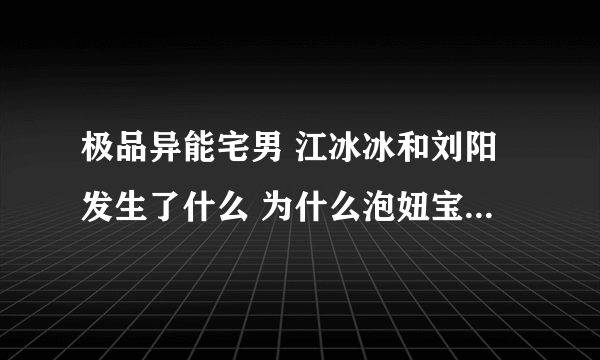 极品异能宅男 江冰冰和刘阳发生了什么 为什么泡妞宝鉴里说他们俩没在一起