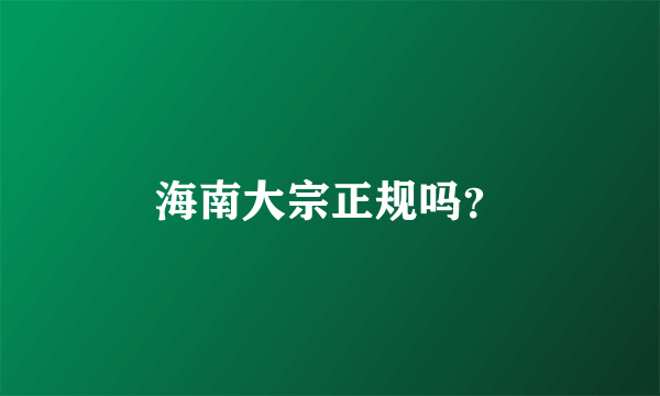 海南大宗正规吗？