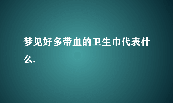 梦见好多带血的卫生巾代表什么.