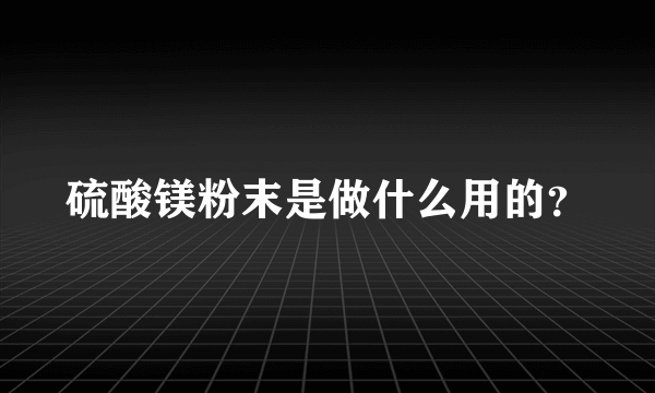 硫酸镁粉末是做什么用的？