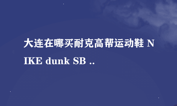 大连在哪买耐克高帮运动鞋 NIKE dunk SB ..