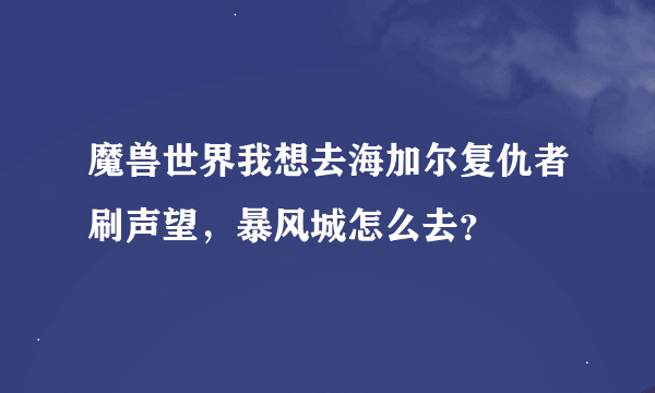 魔兽世界我想去海加尔复仇者刷声望，暴风城怎么去？