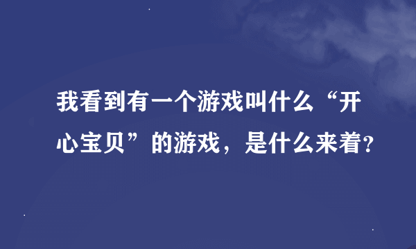 我看到有一个游戏叫什么“开心宝贝”的游戏，是什么来着？