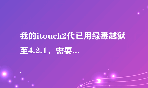 我的itouch2代已用绿毒越狱至4.2.1，需要一个【完美】越狱的简单教程。