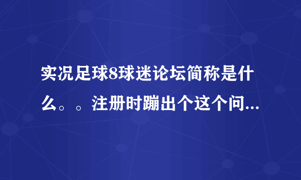 实况足球8球迷论坛简称是什么。。注册时蹦出个这个问题。。。