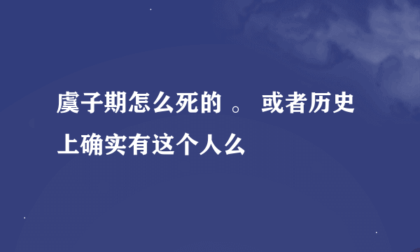 虞子期怎么死的 。 或者历史上确实有这个人么