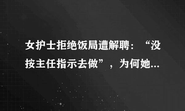 女护士拒绝饭局遭解聘：“没按主任指示去做”，为何她算真猛士？