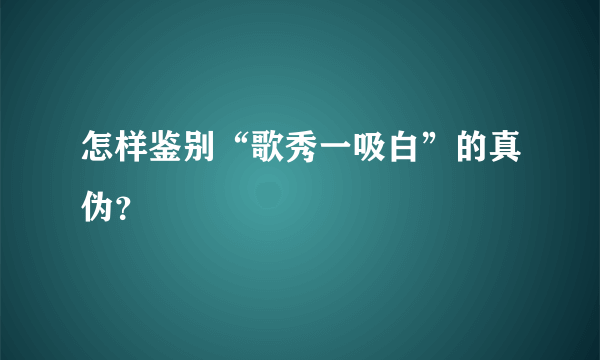 怎样鉴别“歌秀一吸白”的真伪？