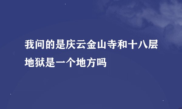 我问的是庆云金山寺和十八层地狱是一个地方吗