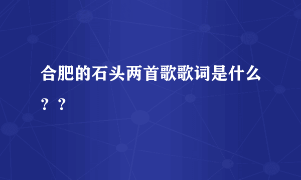 合肥的石头两首歌歌词是什么？？