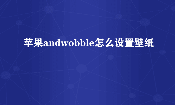 苹果andwobble怎么设置壁纸