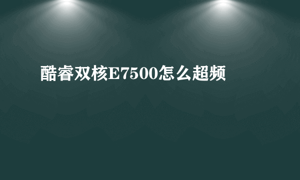 酷睿双核E7500怎么超频