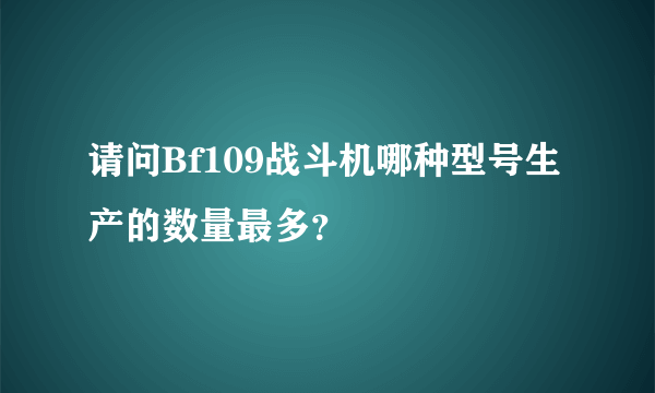 请问Bf109战斗机哪种型号生产的数量最多？