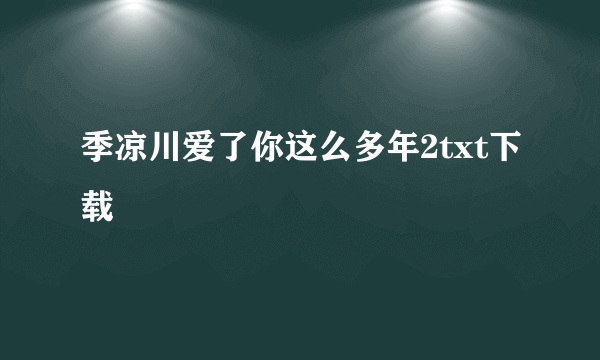 季凉川爱了你这么多年2txt下载