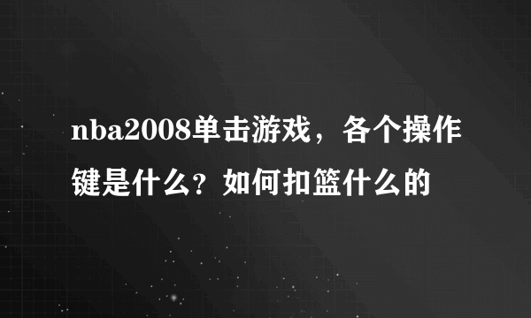 nba2008单击游戏，各个操作键是什么？如何扣篮什么的