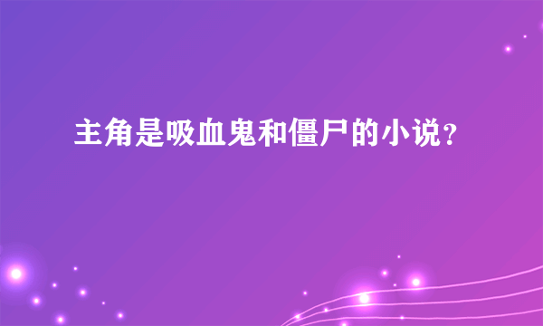 主角是吸血鬼和僵尸的小说？