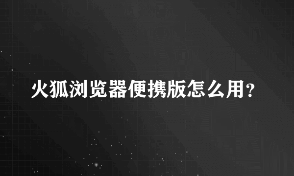 火狐浏览器便携版怎么用？