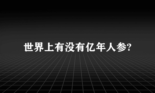 世界上有没有亿年人参?