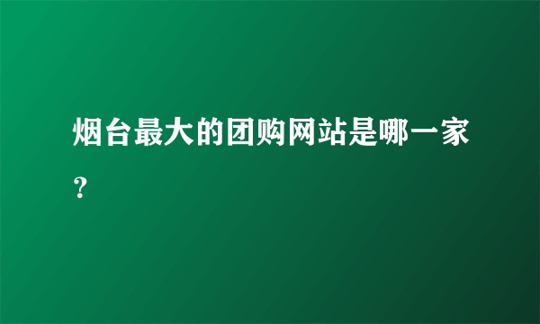 烟台最大的团购网站是哪一家？