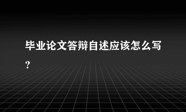 毕业论文答辩自述应该怎么写？