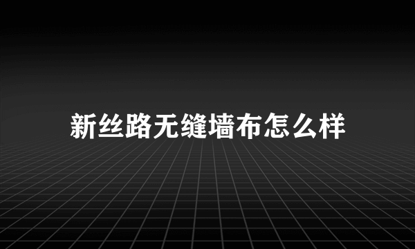 新丝路无缝墙布怎么样